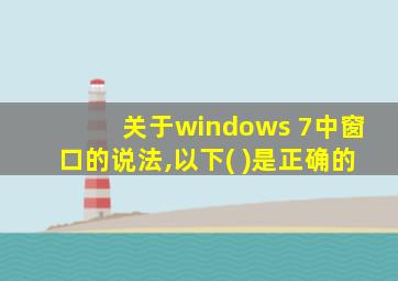 关于windows 7中窗口的说法,以下( )是正确的